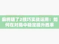 麻将胡了2技巧实战运用：如何在对局中稳定提升胜率