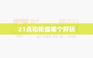21点和轮盘哪个好玩