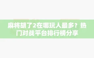 麻将胡了2在哪玩人最多？热门对战平台排行榜分享