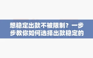 想稳定出款不被限制？一步步教你如何选择出款稳定的正规百家乐平台
