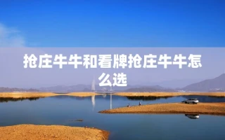 抢庄牛牛和看牌抢庄牛牛怎么选