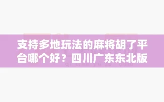 支持多地玩法的麻将胡了平台哪个好？四川广东东北版