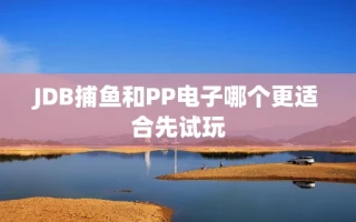 JDB捕鱼和PP电子哪个更适合先试玩
