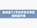 麻将胡了2平台好友开黑房间创建步骤