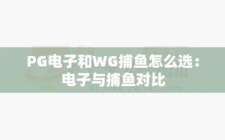 PG电子和WG捕鱼怎么选：电子与捕鱼对比