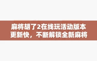麻将胡了2在线玩活动版本更新快，不断解锁全新麻将玩法