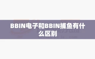 BBIN电子和BBIN捕鱼有什么区别