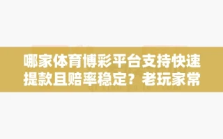 哪家体育博彩平台支持快速提款且赔率稳定？老玩家常用的3个选择
