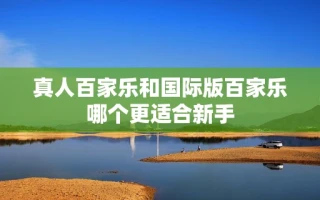 真人百家乐和国际版百家乐哪个更适合新手