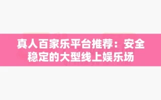真人百家乐平台推荐：安全稳定的大型线上娱乐场
