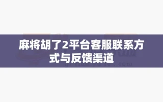 麻将胡了2平台客服联系方式与反馈渠道