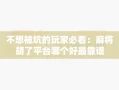 不想被坑的玩家必看：麻将胡了平台哪个好最靠谱