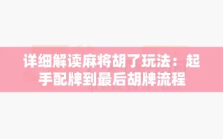 详细解读麻将胡了玩法：起手配牌到最后胡牌流程
