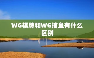 WG棋牌和WG捕鱼有什么区别