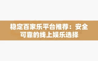 稳定百家乐平台推荐：安全可靠的线上娱乐选择