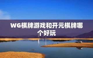 WG棋牌游戏和开元棋牌哪个好玩
