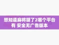 想知道麻将胡了2哪个平台有 安全无广告版本