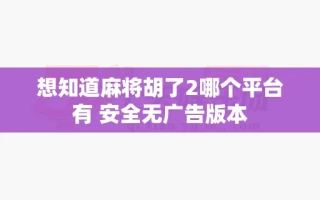 想知道麻将胡了2哪个平台有 安全无广告版本