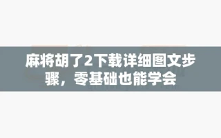 麻将胡了2下载详细图文步骤，零基础也能学会