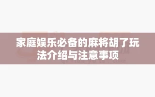 家庭娱乐必备的麻将胡了玩法介绍与注意事项