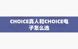 CHOICE真人和CHOICE电子怎么选
