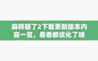 麻将胡了2下载更新版本内容一览，看看都优化了啥