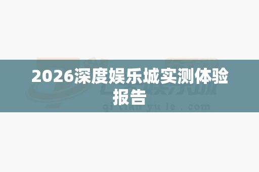 2026深度娱乐城实测体验报告-第1张图片-心潮起伏