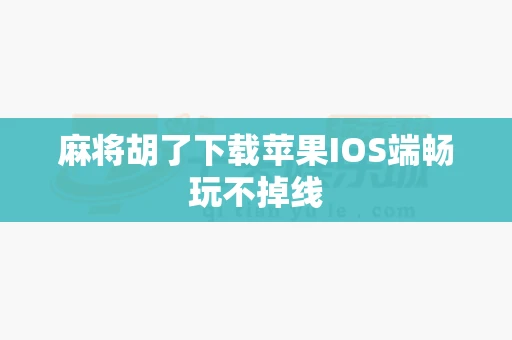 麻将胡了下载苹果IOS端畅玩不掉线-第1张图片-心潮起伏 麻将胡了下载苹果IOS端畅玩不掉线-第1张图片-心潮起伏