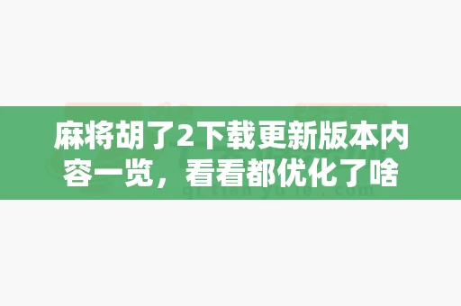 麻将胡了2下载更新版本内容一览，看看都优化了啥-第1张图片-心潮起伏
