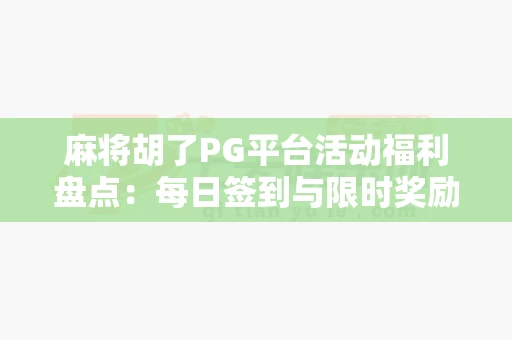 麻将胡了PG平台活动福利盘点：每日签到与限时奖励不容错过-第1张图片-心潮起伏