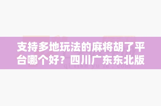 支持多地玩法的麻将胡了平台哪个好？四川广东东北版-第1张图片-心潮起伏