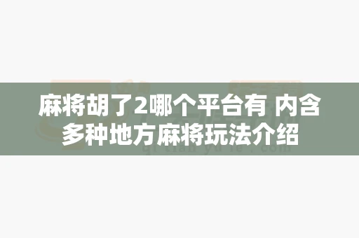麻将胡了2哪个平台有 内含多种地方麻将玩法介绍-第1张图片-心潮起伏