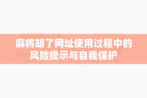 麻将胡了网址使用过程中的风险提示与自我保护-第1张图片-心潮起伏