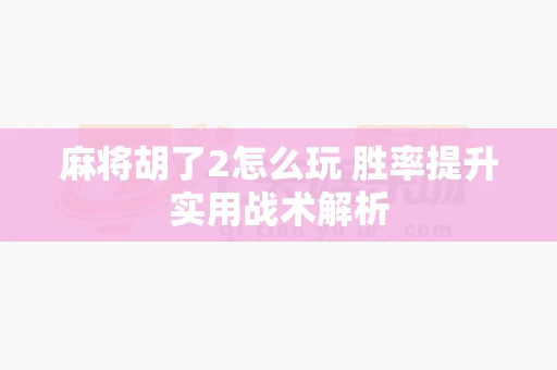 麻将胡了2怎么玩 胜率提升实用战术解析-第1张图片-心潮起伏