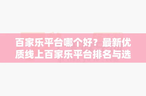 百家乐平台哪个好？最新优质线上百家乐平台排名与选择指南-第1张图片-心潮起伏