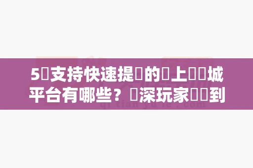 5個支持快速提現的線上娛樂城平台有哪些？資深玩家實測到帳速度對比，別等提款被拖延-第1张图片-心潮起伏