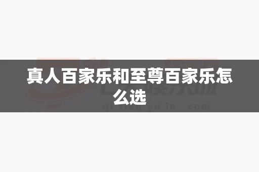 真人百家乐和至尊百家乐怎么选-第1张图片-心潮起伏