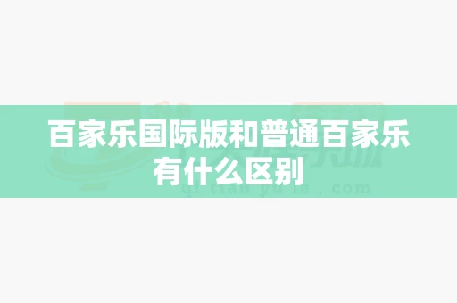 百家乐国际版和普通百家乐有什么区别-第1张图片-心潮起伏