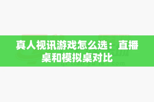 真人视讯游戏怎么选:直播桌和模拟桌对比-第1张图片-心潮起伏 真人视讯游戏怎么选:直播桌和模拟桌对比-第1张图片-心潮起伏
