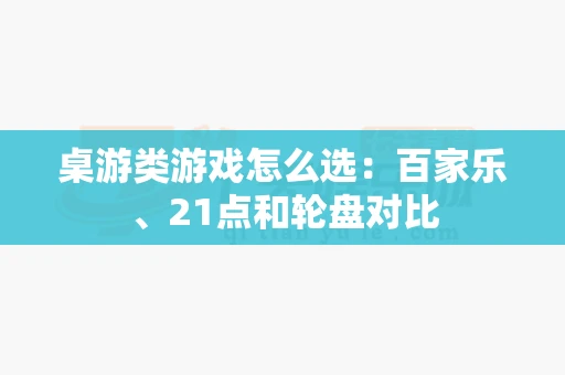 桌游类游戏怎么选:百家乐、21点和轮盘对比-第1张图片-心潮起伏 桌游类游戏怎么选:百家乐、21点和轮盘对比-第1张图片-心潮起伏