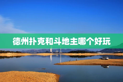 德州扑克和斗地主哪个好玩-第1张图片-心潮起伏 德州扑克和斗地主哪个好玩-第1张图片-心潮起伏