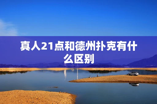 真人21点和德州扑克有什么区别-第1张图片-心潮起伏