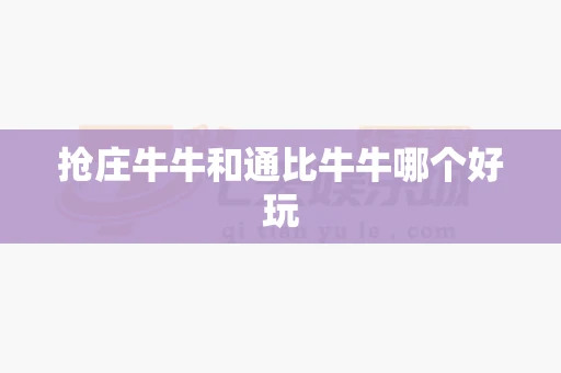 抢庄牛牛和通比牛牛哪个好玩-第1张图片-心潮起伏