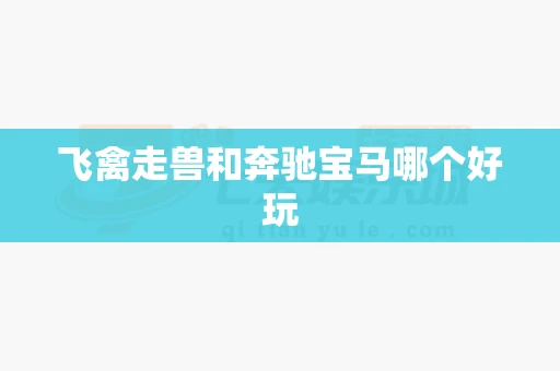 飞禽走兽和奔驰宝马哪个好玩-第1张图片-心潮起伏