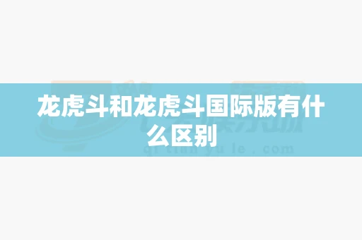 龙虎斗和龙虎斗国际版有什么区别-第1张图片-心潮起伏 龙虎斗和龙虎斗国际版有什么区别-第1张图片-心潮起伏