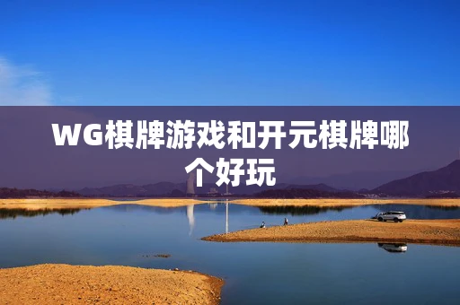 WG棋牌游戏和开元棋牌哪个好玩-第1张图片-心潮起伏