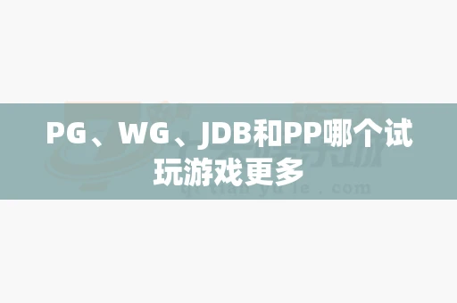PG、WG、JDB和PP哪个试玩游戏更多-第1张图片-心潮起伏 PG、WG、JDB和PP哪个试玩游戏更多-第1张图片-心潮起伏