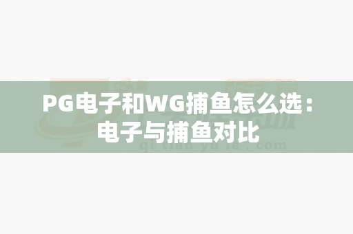 PG电子和WG捕鱼怎么选:电子与捕鱼对比-第1张图片-心潮起伏 PG电子和WG捕鱼怎么选:电子与捕鱼对比-第1张图片-心潮起伏