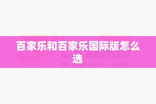 百家乐和百家乐国际版怎么选-第1张图片-心潮起伏 百家乐和百家乐国际版怎么选-第1张图片-心潮起伏